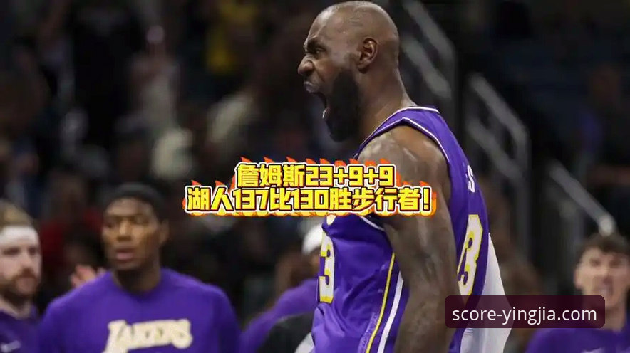 盈嘉体育官方App下载与实时比分查询实战教程：复盘湖人137-130力克步行者